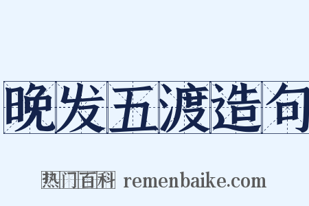 晚发五渡造句是什么意思的图片